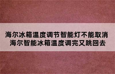 海尔冰箱温度调节智能灯不能取消 海尔智能冰箱温度调完又跳回去